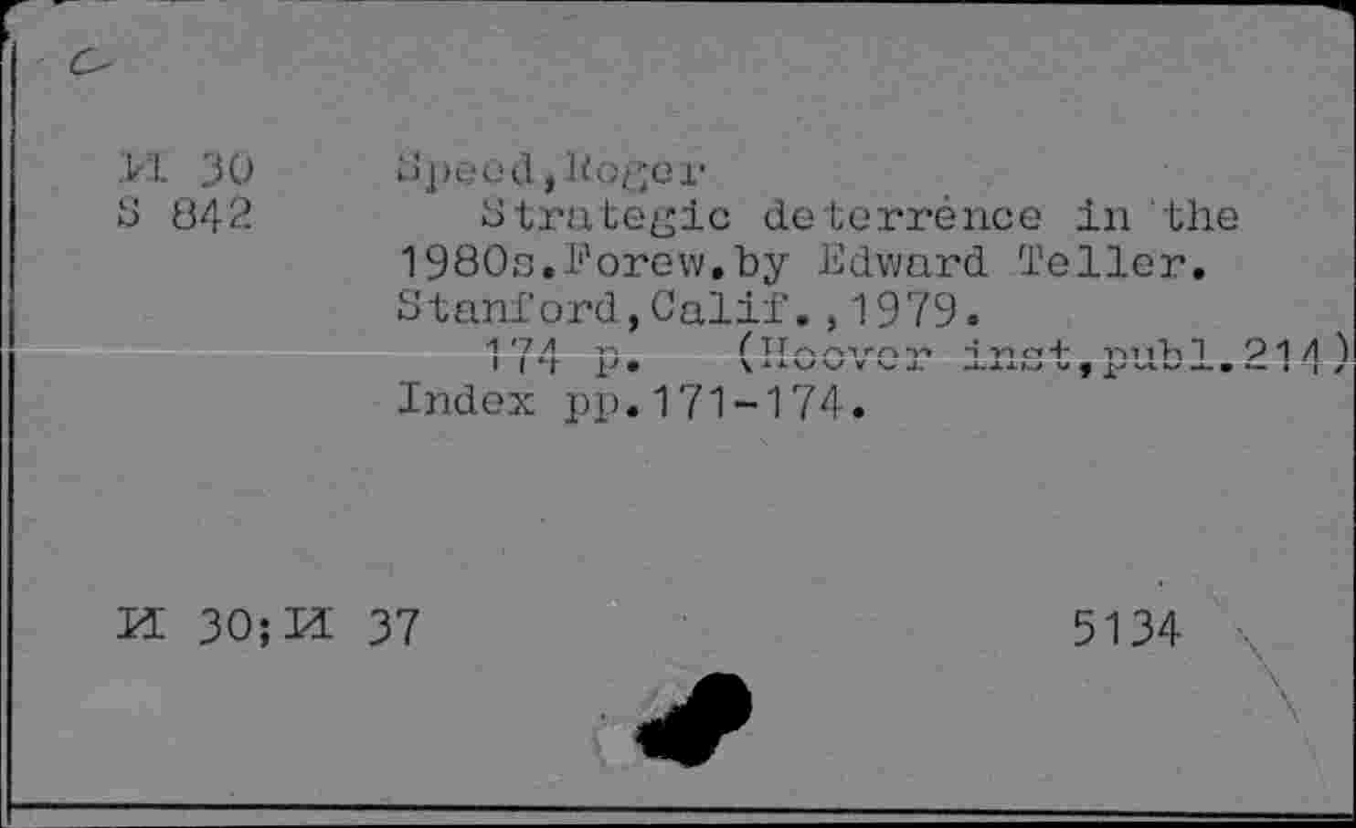 ﻿.И. 30 S 842	Speed,Koger Strategie de terréпсе in the 1980o,l‘'orew,by Edward Teller. Stanford,Calif.,1979. 174 p. (Hoover inst,publ.214) Index pp.171-174.
И 30;И 37	5134